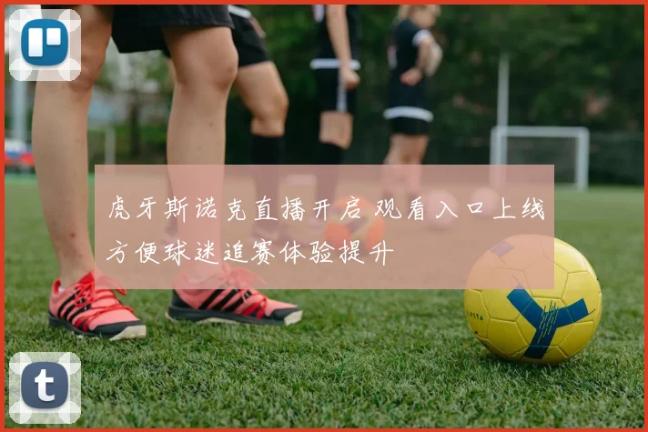 虎牙斯诺克直播开启 观看入口上线方便球迷追赛体验提升
