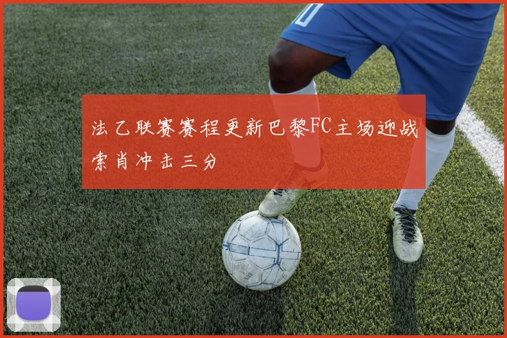 法乙联赛赛程更新巴黎FC主场迎战索肖冲击三分