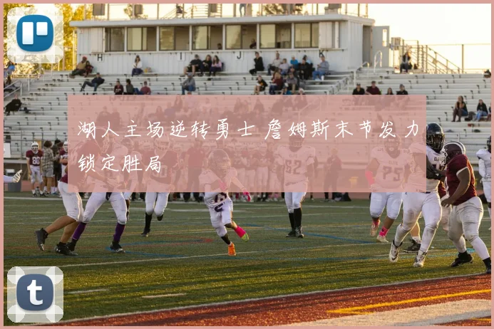 湖人主场逆转勇士 詹姆斯末节发力锁定胜局