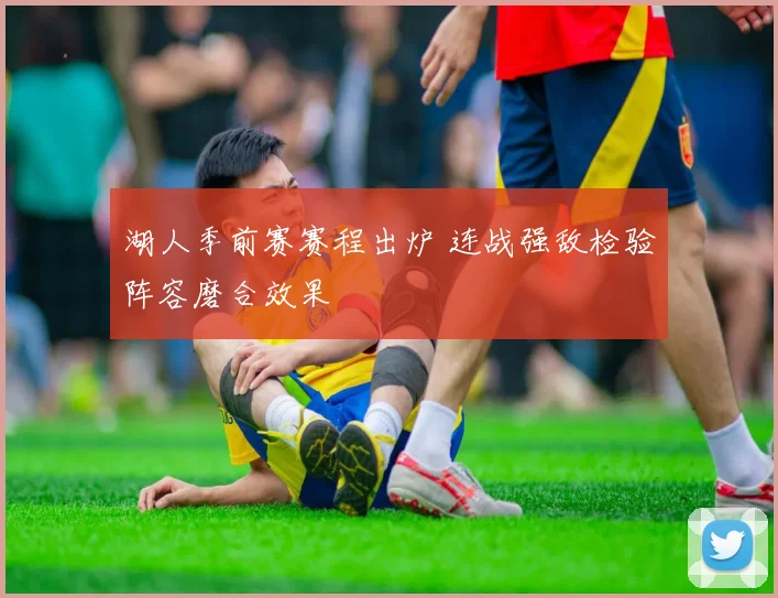 湖人季前赛赛程出炉 连战强敌检验阵容磨合效果