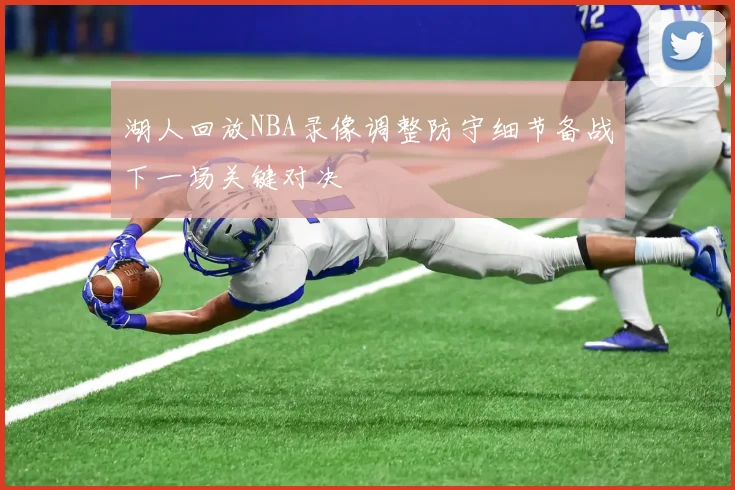 湖人回放NBA录像调整防守细节备战下一场关键对决