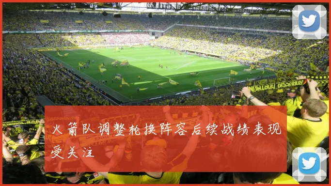 火箭队调整轮换阵容后续战绩表现受关注